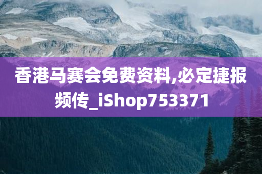 香港马赛会免费资料,必定捷报频传_iShop753371