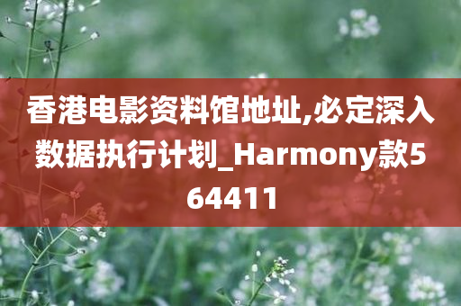 香港电影资料馆地址,必定深入数据执行计划_Harmony款564411