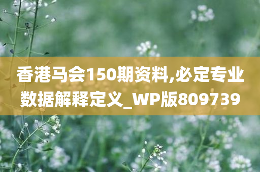 香港马会150期资料,必定专业数据解释定义_WP版809739