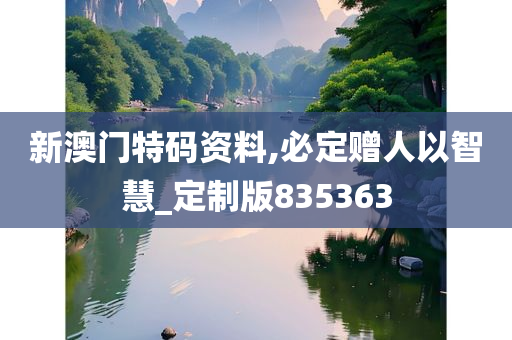 新澳门特码资料,必定赠人以智慧_定制版835363