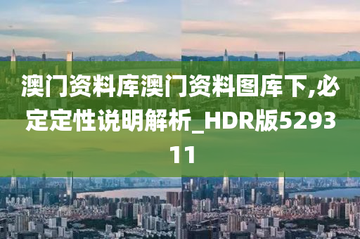 澳门资料库澳门资料图库下,必定定性说明解析_HDR版529311