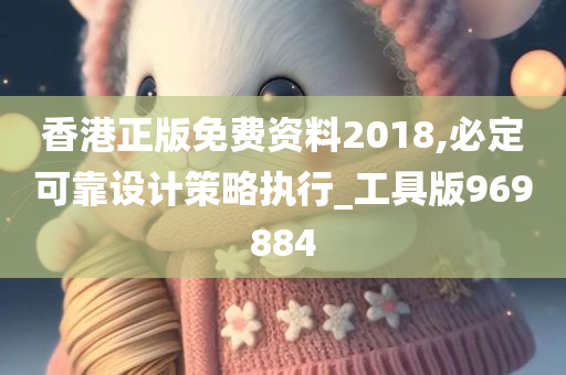 香港正版免费资料2018,必定可靠设计策略执行_工具版969884