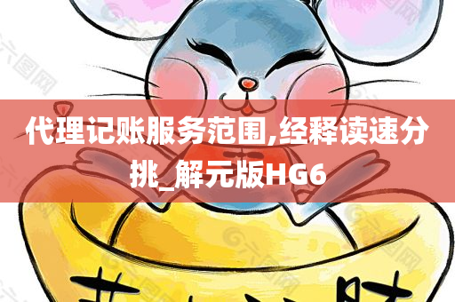 代理记账服务范围,经释读速分挑_解元版HG6