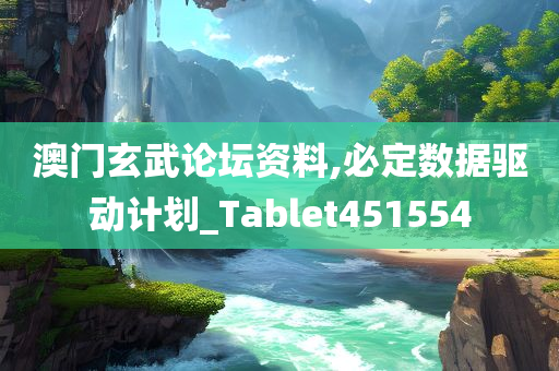 澳门玄武论坛资料,必定数据驱动计划_Tablet451554