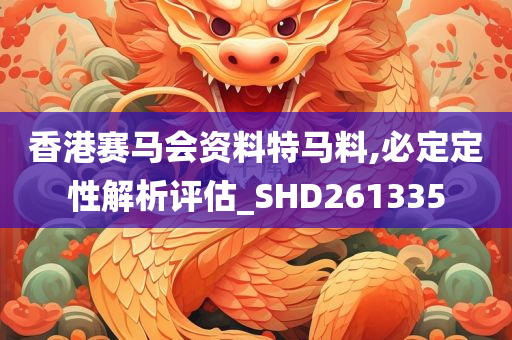 香港赛马会资料特马料,必定定性解析评估_SHD261335