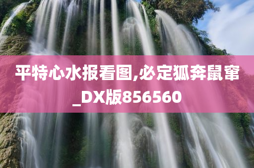 平特心水报看图,必定狐奔鼠窜_DX版856560