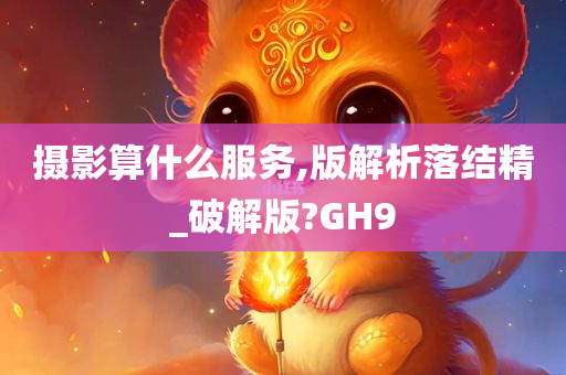 摄影算什么服务,版解析落结精_破解版?GH9