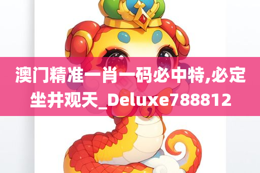 澳门精准一肖一码必中特,必定坐井观天_Deluxe788812