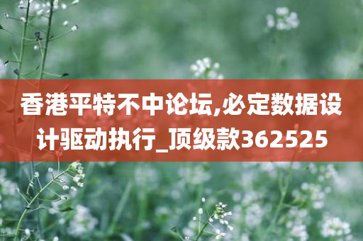 香港平特不中论坛,必定数据设计驱动执行_顶级款362525