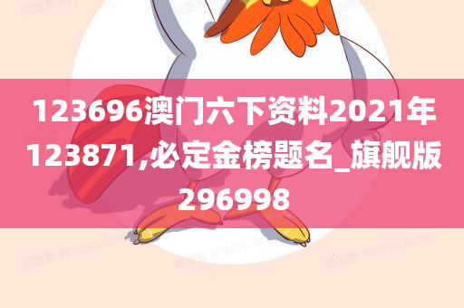 123696澳门六下资料2021年123871,必定金榜题名_旗舰版296998