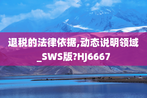 退税的法律依据,动态说明领域_SWS版?HJ6667