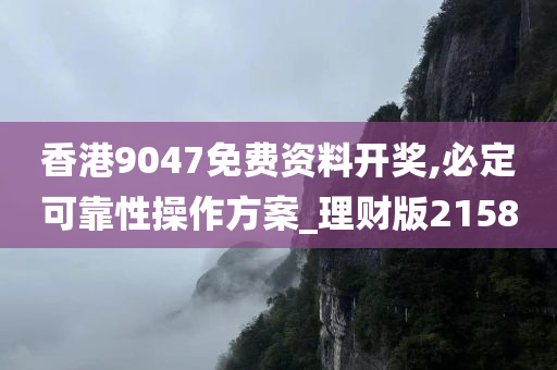 香港9047免费资料开奖,必定可靠性操作方案_理财版2158