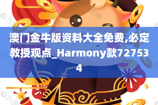 澳门金牛版资料大全免费,必定教授观点_Harmony款727534