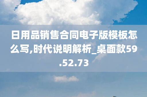 日用品销售合同电子版模板怎么写,时代说明解析_桌面款59.52.73