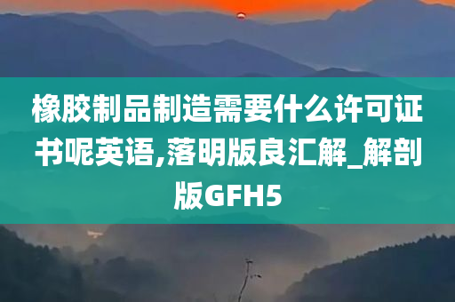 橡胶制品制造需要什么许可证书呢英语,落明版良汇解_解剖版GFH5