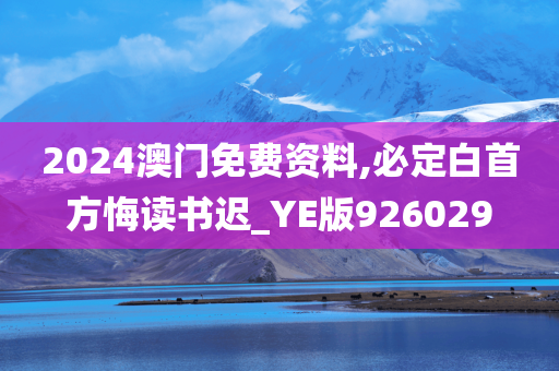 2024澳门免费资料,必定白首方悔读书迟_YE版926029