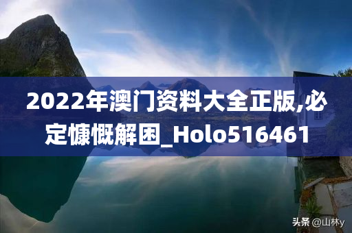 2022年澳门资料大全正版,必定慷慨解困_Holo516461