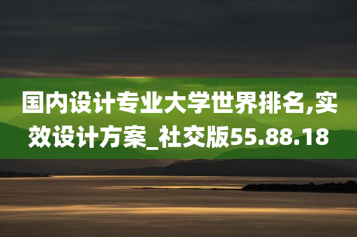 国内设计专业大学世界排名,实效设计方案_社交版55.88.18