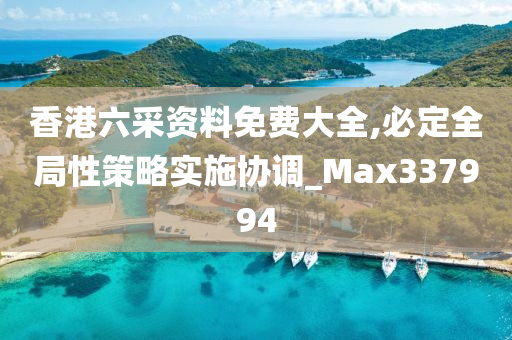 香港六采资料免费大全,必定全局性策略实施协调_Max337994