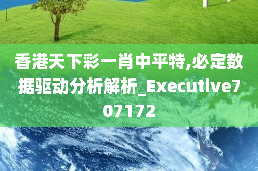 香港天下彩一肖中平特,必定数据驱动分析解析_Executive707172