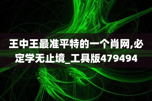 王中王最准平特的一个肖网,必定学无止境_工具版479494