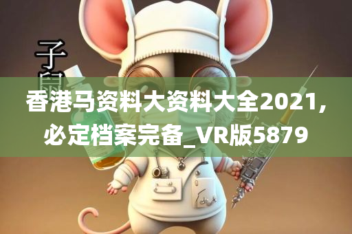 香港马资料大资料大全2021,必定档案完备_VR版5879