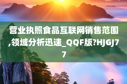 营业执照食品互联网销售范围,领域分析迅速_QQF版?HJGJ77