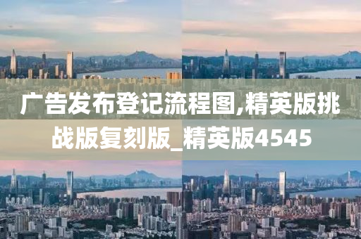 广告发布登记流程图,精英版挑战版复刻版_精英版4545