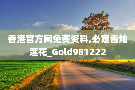 香港官方网免费资料,必定舌灿莲花_Gold981222