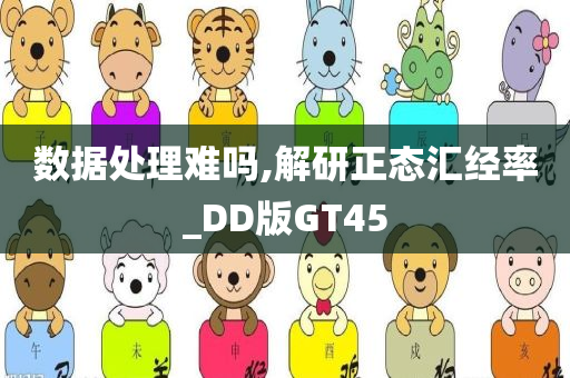 数据处理难吗,解研正态汇经率_DD版GT45