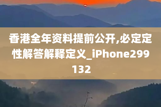 香港全年资料提前公开,必定定性解答解释定义_iPhone299132