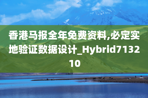 香港马报全年免费资料,必定实地验证数据设计_Hybrid713210