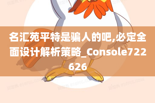 名汇苑平特是骗人的吧,必定全面设计解析策略_Console722626