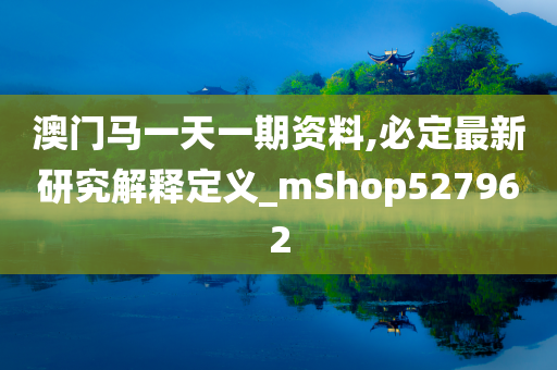 澳门马一天一期资料,必定最新研究解释定义_mShop527962