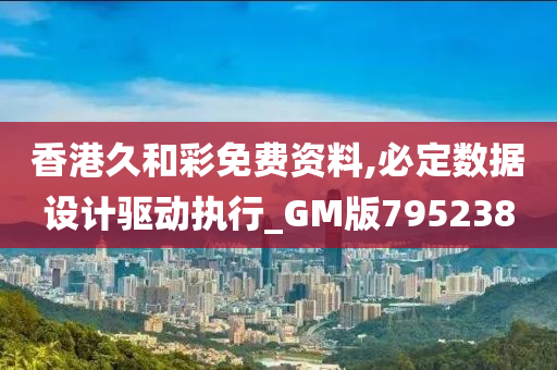 香港久和彩免费资料,必定数据设计驱动执行_GM版795238