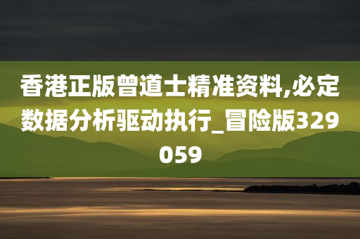 香港正版曾道士精准资料,必定数据分析驱动执行_冒险版329059