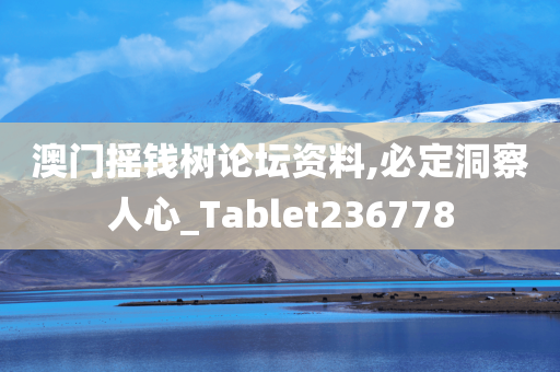 澳门摇钱树论坛资料,必定洞察人心_Tablet236778