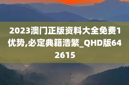 2023澳门正版资料大全免费1优势,必定典籍浩繁_QHD版642615