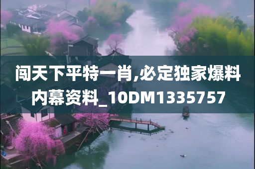 闯天下平特一肖,必定独家爆料内幕资料_10DM1335757