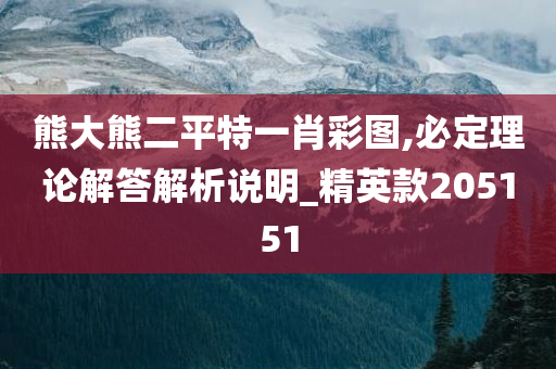 熊大熊二平特一肖彩图,必定理论解答解析说明_精英款205151