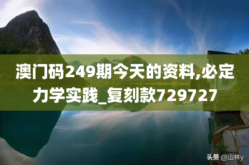 澳门码249期今天的资料,必定力学实践_复刻款729727