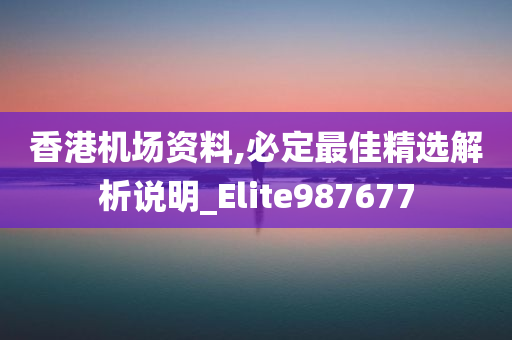 香港机场资料,必定最佳精选解析说明_Elite987677