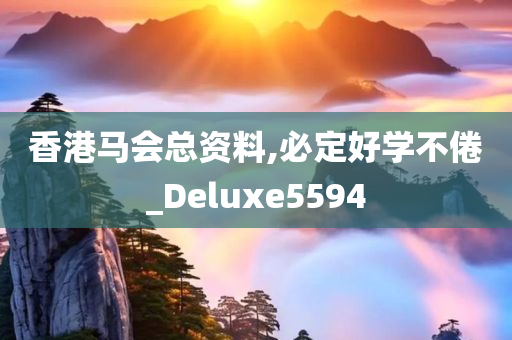 香港马会总资料,必定好学不倦_Deluxe5594