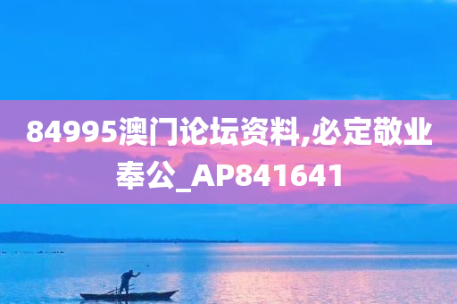 84995澳门论坛资料,必定敬业奉公_AP841641