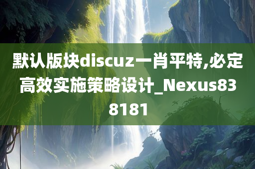 默认版块discuz一肖平特,必定高效实施策略设计_Nexus838181