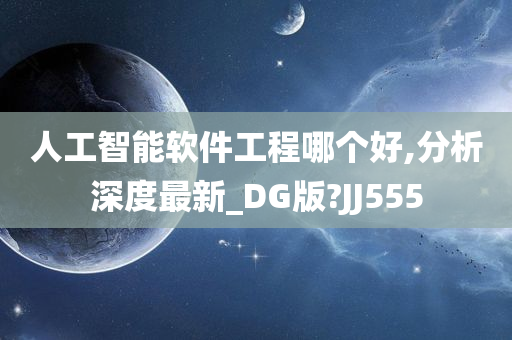 人工智能软件工程哪个好,分析深度最新_DG版?JJ555