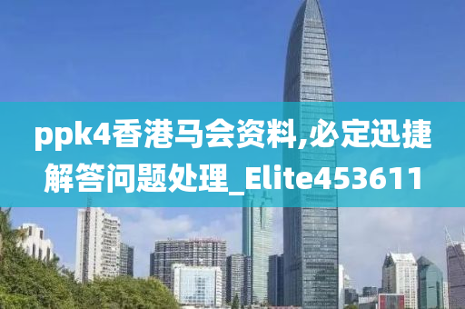 ppk4香港马会资料,必定迅捷解答问题处理_Elite453611