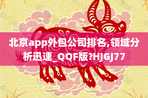 北京app外包公司排名,领域分析迅速_QQF版?HJGJ77