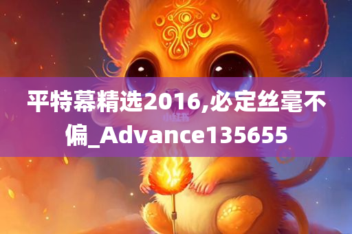 平特幕精选2016,必定丝毫不偏_Advance135655