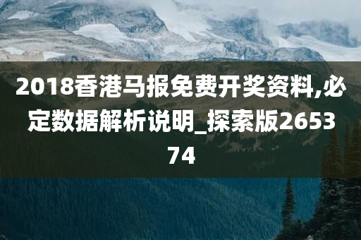 2018香港马报免费开奖资料,必定数据解析说明_探索版265374